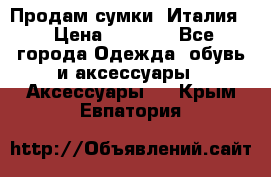 Продам сумки, Италия. › Цена ­ 3 000 - Все города Одежда, обувь и аксессуары » Аксессуары   . Крым,Евпатория